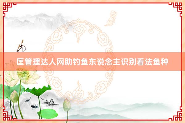 匡管理达人网助钓鱼东说念主识别看法鱼种