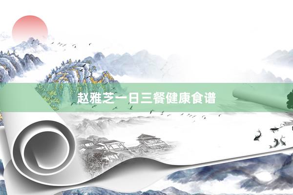 赵雅芝一日三餐健康食谱