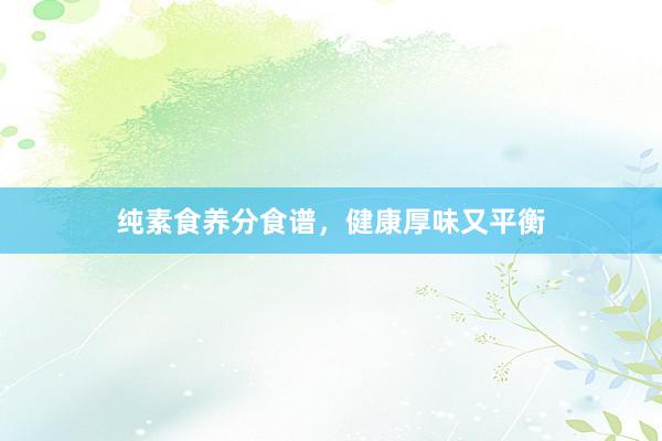 纯素食养分食谱，健康厚味又平衡