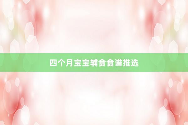 四个月宝宝辅食食谱推选